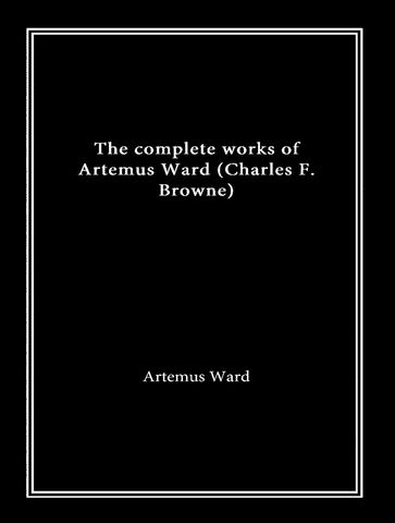 The Complete Works of Artemus Ward - Artemus Ward