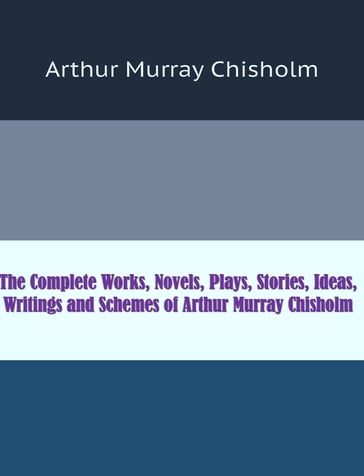 The Complete Works of Arthur Murray Chisholm - Arthur Murray Chisholm