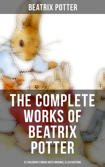 The Complete Works of Beatrix Potter: 22 Children's Books with Original Illustrations - Beatrix Potter