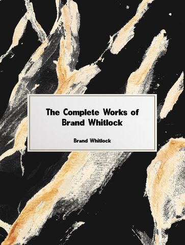 The Complete Works of Brand Whitlock - Brand Whitlock