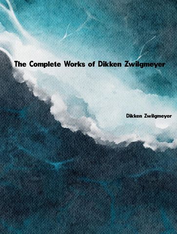 The Complete Works of Dikken Zwilgmeyer - Dikken Zwilgmeyer