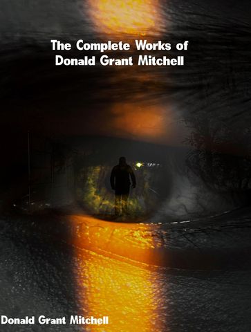 The Complete Works of Donald Grant Mitchell - Donald Grant Mitchell