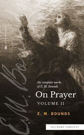 The Complete Works of E.M. Bounds On Prayer: Vol II (Sea Harp Timeless series)