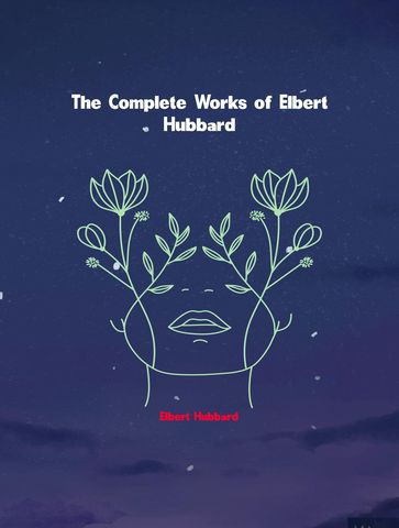 The Complete Works of Elbert Hubbard - Elbert Hubbard