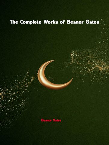 The Complete Works of Eleanor Gates - Eleanor Gates