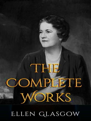 The Complete Works of Ellen Anderson Gholson Glasgow - Ellen Anderson Gholson Glasgow