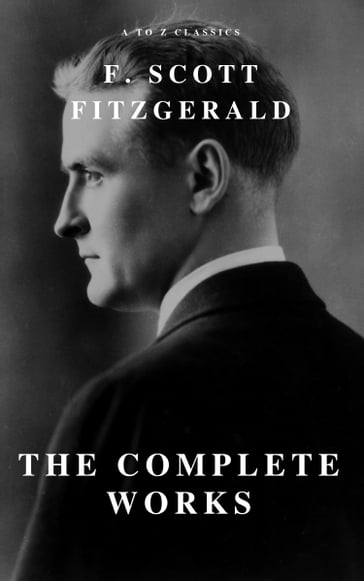 The Complete Works of F. Scott Fitzgerald - A to z Classics - F. Scott Fitzgerald