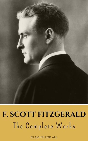 The Complete Works of F. Scott Fitzgerald - F. Scott Fitzgerald - Classics for all