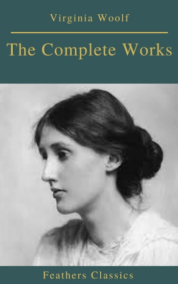 The Complete Works of Virginia Woolf (Feathers Classics) - Feathers Classics - Virginia Woolf