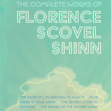 The Complete Works of Florence Scovel Shinn - Florence Scovel Shinn