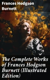 The Complete Works of Frances Hodgson Burnett (Illustrated Edition)