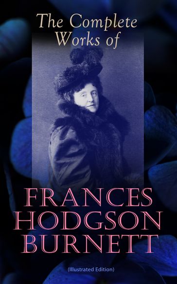 The Complete Works of Frances Hodgson Burnett (Illustrated Edition) - Frances Hodgson Burnett