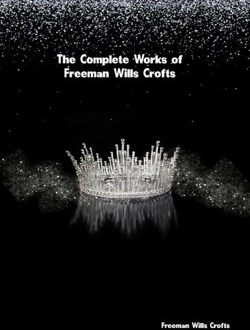 The Complete Works of Freeman Wills Crofts - Freeman Wills Crofts