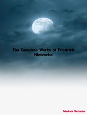 The Complete Works of Friedrich Nietzsche