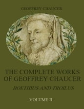 The Complete Works of Geoffrey Chaucer : Boethius and Troilus, Volume II (Illustrated)