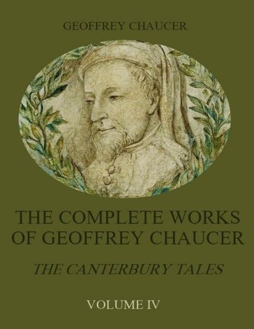 The Complete Works of Geoffrey Chaucer : The Canterbury Tales, Volume IV (Illustrated) - Geoffrey Chaucer