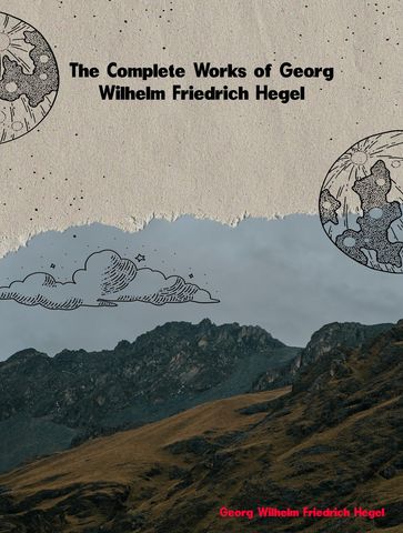 The Complete Works of Georg Wilhelm Friedrich Hegel - Georg Wilhelm Friedrich Hegel
