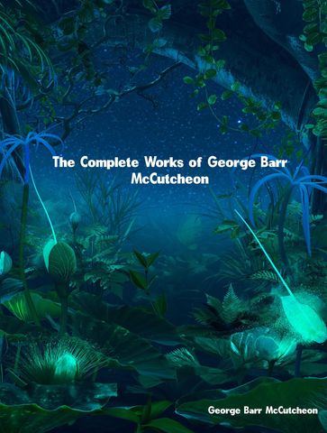 The Complete Works of George Barr McCutcheon - George Barr McCutcheon