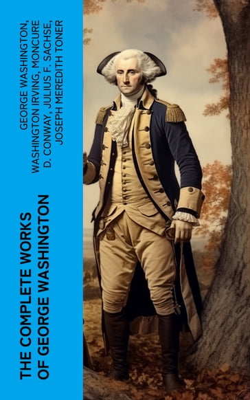 The Complete Works of George Washington - George Washington - Washington Irving - Moncure D. Conway - Julius F. Sachse - Joseph Meredith Toner
