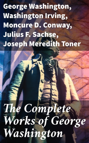 The Complete Works of George Washington - George Washington - Washington Irving - Moncure D. Conway - Julius F. Sachse - Joseph Meredith Toner