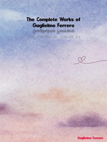 The Complete Works of Guglielmo Ferrero - Guglielmo Ferrero