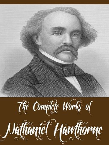 The Complete Works of Nathaniel Hawthorne (69 Complete Works Including A Wonder Book, Twice Told Tales, The Scarlet Letter, The House of Seven Gables, Tanglewood Tales, Main Street And More) - Hawthorne Nathaniel
