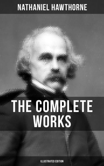 The Complete Works of Nathaniel Hawthorne (Illustrated Edition) - Hawthorne Nathaniel