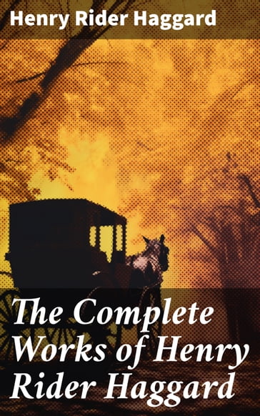 The Complete Works of Henry Rider Haggard - Henry Rider Haggard