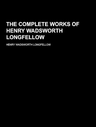 The Complete Works of Henry Wadsworth Longfellow - Henry Wadsworth Longfellow