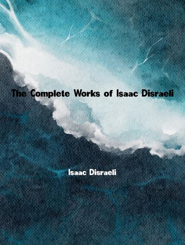 The Complete Works of Isaac Disraeli - Isaac Disraeli