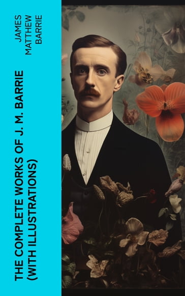 The Complete Works of J. M. Barrie (With Illustrations) - James Matthew Barrie