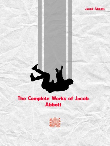 The Complete Works of Jacob Abbott - Jacob Abbott