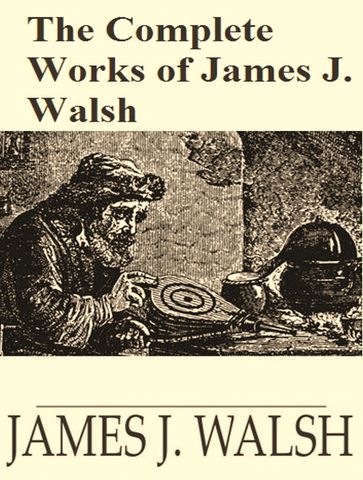 The Complete Works of James Joseph Walsh - James Joseph Walsh