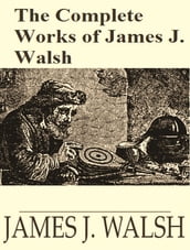 The Complete Works of James Joseph Walsh