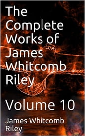 The Complete Works of James Whitcomb Riley Volume 10
