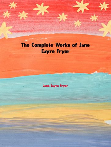 The Complete Works of Jane Eayre Fryer - Jane Eayre Fryer