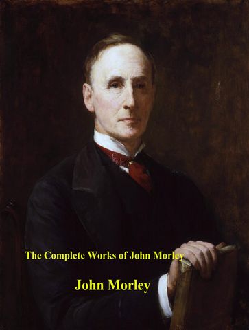 The Complete Works of John Morley - John Morley