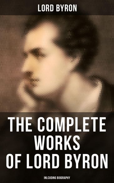 The Complete Works of Lord Byron (Inlcuding Biography) - Byron Lord