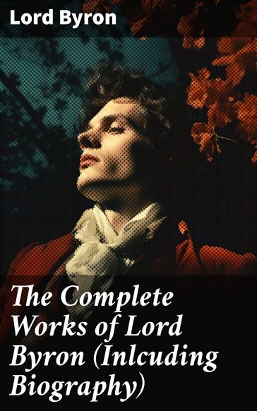 The Complete Works of Lord Byron (Inlcuding Biography) - Byron Lord
