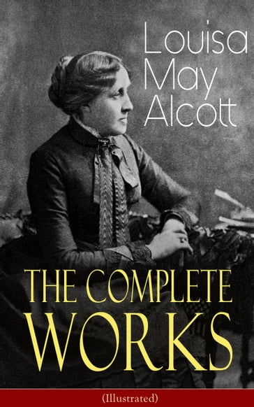The Complete Works of Louisa May Alcott (Illustrated) - Louisa May Alcott