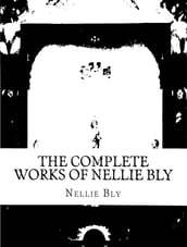 The Complete Works of Nellie Bly