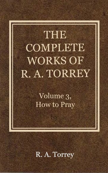 The Complete Works of R. A. Torrey, Volume 3 - R. A. Torrey