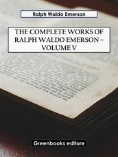 The Complete Works of Ralph Waldo Emerson Volume V