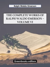 The Complete Works of Ralph Waldo Emerson Volume VI