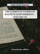 The Complete Works of Ralph Waldo Emerson Volume VII