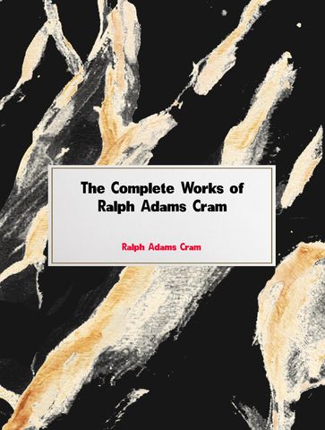 The Complete Works of Ralph Adams Cram - Ralph Adams Cram