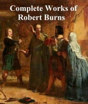 The Complete Works of Robert Burns: Containing His Poems, Songs, and Correspondence