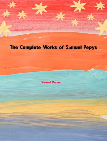 The Complete Works of Samuel Pepys - Samuel Pepys