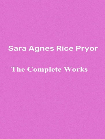 The Complete Works of Sara Agnes Rice Pryor - Sara Agnes Rice Pryor - TBD