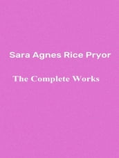 The Complete Works of Sara Agnes Rice Pryor